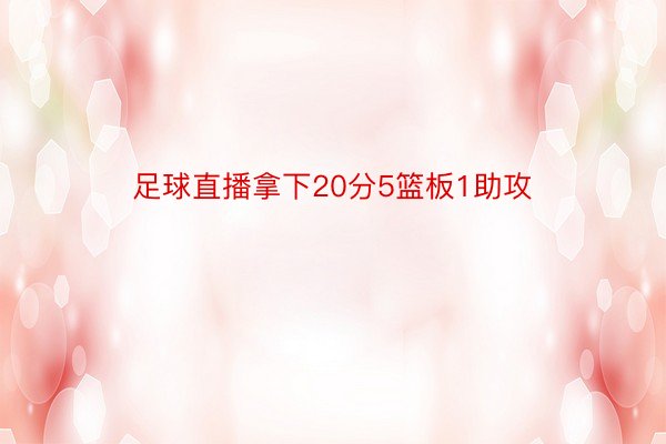 足球直播拿下20分5篮板1助攻