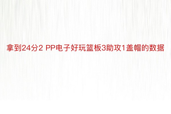 拿到24分2 PP电子好玩篮板3助攻1盖帽的数据