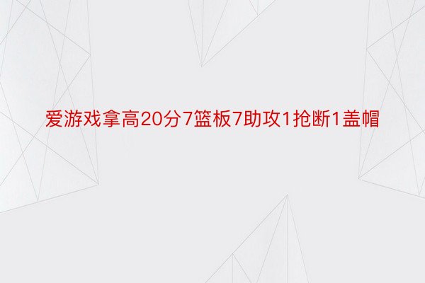 爱游戏拿高20分7篮板7助攻1抢断1盖帽