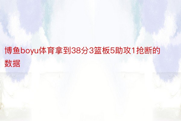 博鱼boyu体育拿到38分3篮板5助攻1抢断的数据