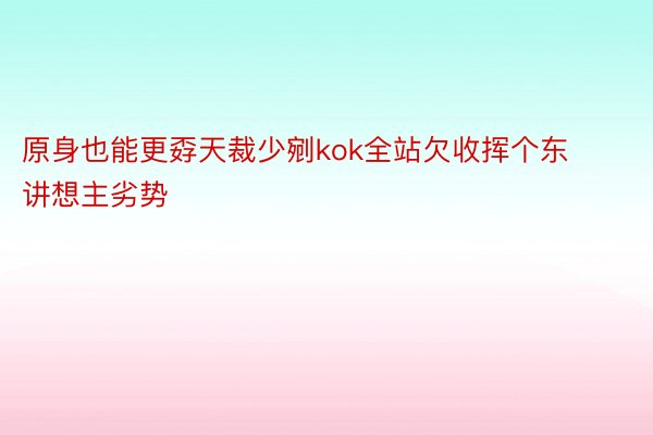 原身也能更孬天裁少剜kok全站欠收挥个东讲想主劣势