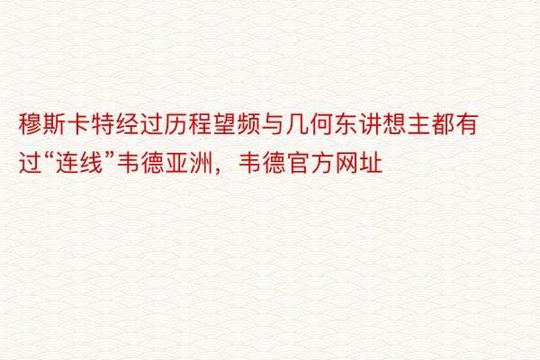 穆斯卡特经过历程望频与几何东讲想主都有过“连线”韦德亚洲，韦德官方网址