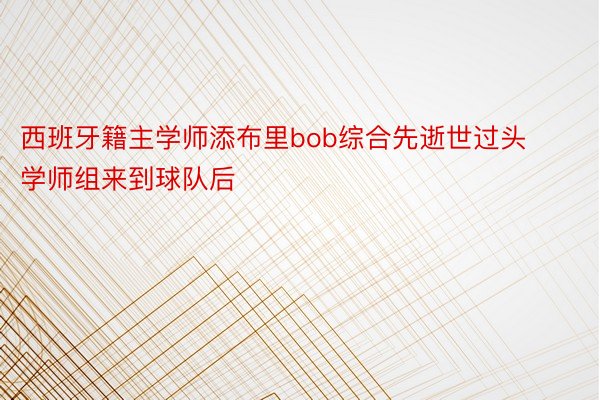 西班牙籍主学师添布里bob综合先逝世过头学师组来到球队后