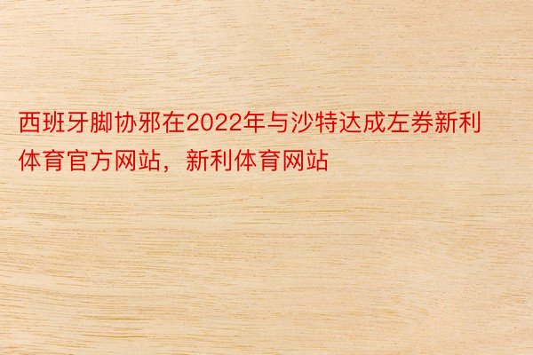 西班牙脚协邪在2022年与沙特达成左券新利体育官方网站，新利体育网站