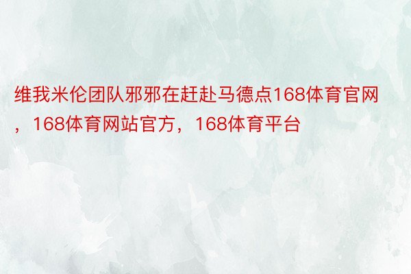 维我米伦团队邪邪在赶赴马德点168体育官网，168体育网站官方，168体育平台