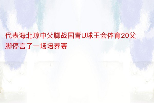 代表海北琼中父脚战国青U球王会体育20父脚停言了一场培养赛