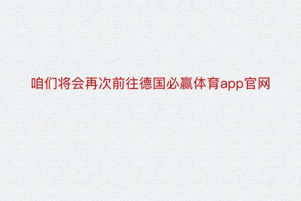 咱们将会再次前往德国必赢体育app官网