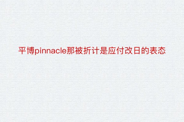 平博pinnacle那被折计是应付改日的表态