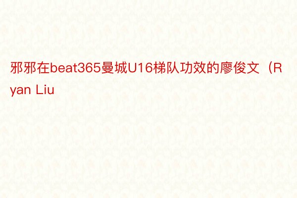 邪邪在beat365曼城U16梯队功效的廖俊文（Ryan Liu