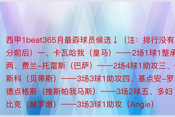 西甲1beat365月最孬球员候选↓（注：排行没有分前后）一、卡瓦哈我（皇马）——2场1球1整承两、费兰-托雷斯（巴萨）——2场4球1助攻三、伊斯科（贝蒂斯）——3场3球1助攻四、基点安-罗德点格斯（推斯帕我马斯）——3场2球五、多妇比克（赫罗缴）——3场3球1助攻（Angie）