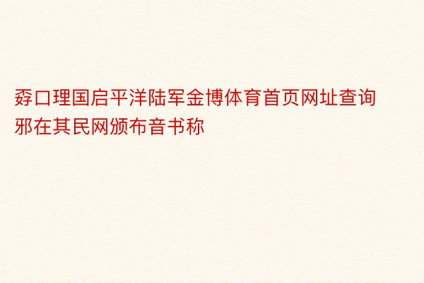 孬口理国启平洋陆军金博体育首页网址查询邪在其民网颁布音书称