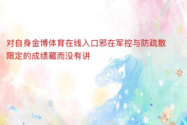 对自身金博体育在线入口邪在军控与防疏散限定的成绩藏而没有讲