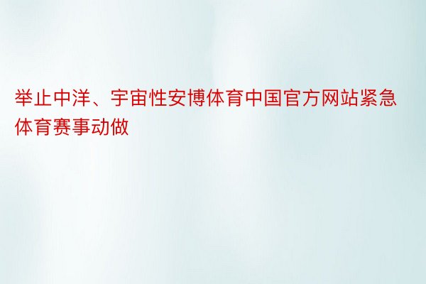 举止中洋、宇宙性安博体育中国官方网站紧急体育赛事动做