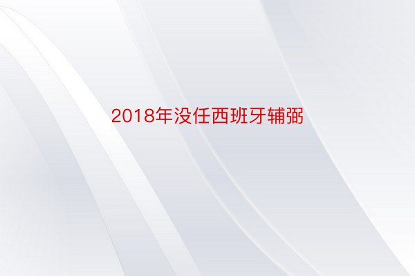 2018年没任西班牙辅弼