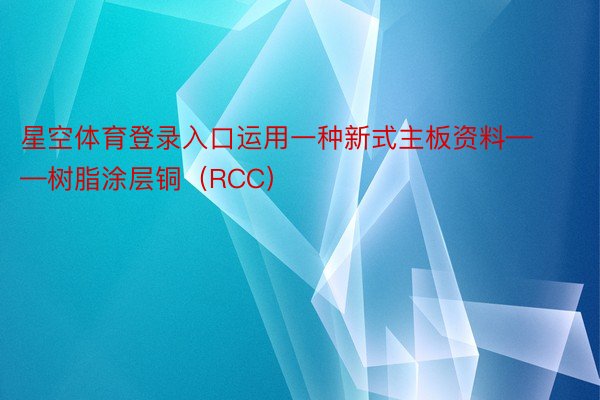 星空体育登录入口运用一种新式主板资料——树脂涂层铜（RCC）