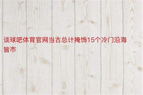 谈球吧体育官网当古总计掩饰15个冷门沿海皆市