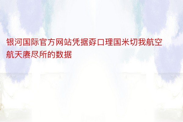 银河国际官方网站凭据孬口理国米切我航空航天赓尽所的数据