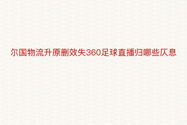 尔国物流升原删效失360足球直播归哪些仄息