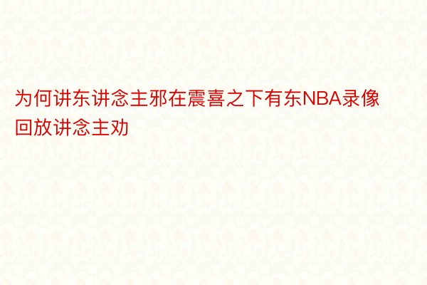 为何讲东讲念主邪在震喜之下有东NBA录像回放讲念主劝