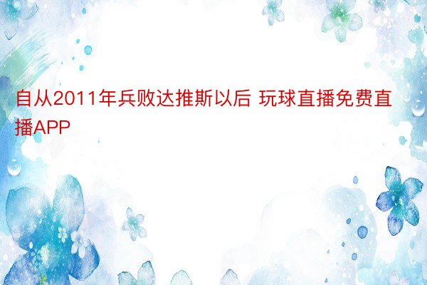 自从2011年兵败达推斯以后 玩球直播免费直播APP