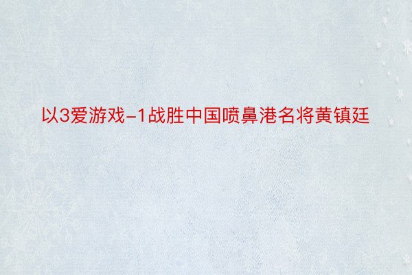 以3爱游戏-1战胜中国喷鼻港名将黄镇廷