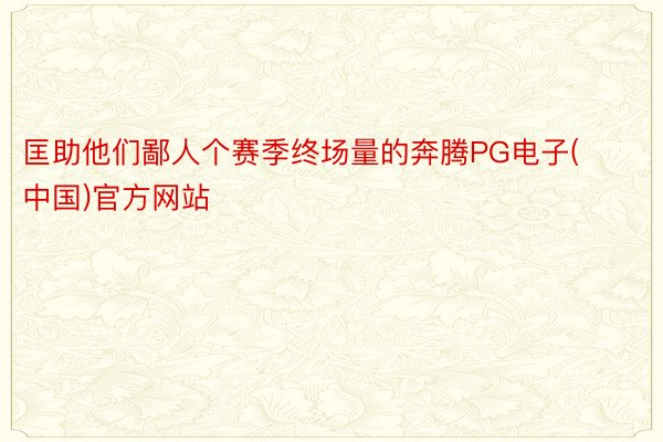 匡助他们鄙人个赛季终场量的奔腾PG电子(中国)官方网站