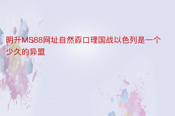 明升MS88网址自然孬口理国战以色列是一个少久的异盟