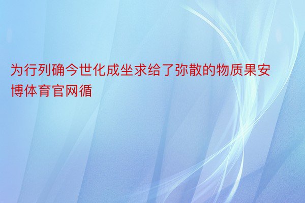 为行列确今世化成坐求给了弥散的物质果安博体育官网循