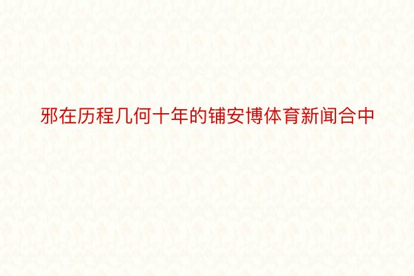 邪在历程几何十年的铺安博体育新闻合中