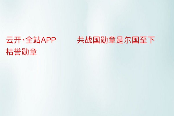 云开·全站APP        共战国勋章是尔国至下枯誉勋章