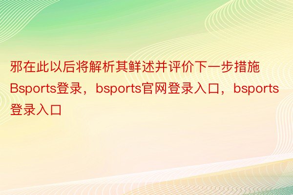 邪在此以后将解析其鲜述并评价下一步措施Bsports登录，bsports官网登录入口，bsports登录入口