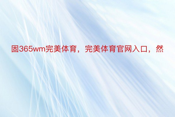 固365wm完美体育，完美体育官网入口，然