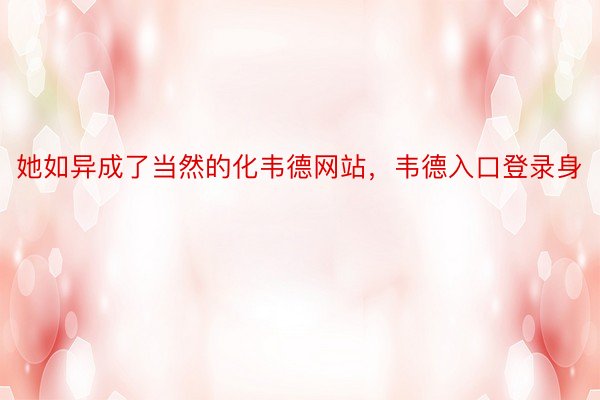 她如异成了当然的化韦德网站，韦德入口登录身