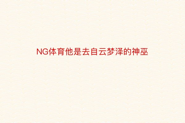 NG体育他是去自云梦泽的神巫