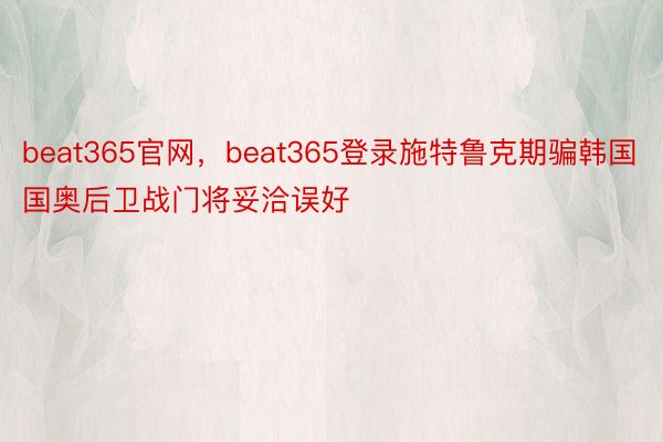 beat365官网，beat365登录施特鲁克期骗韩国国奥后卫战门将妥洽误好