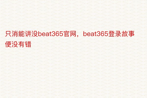 只消能讲没beat365官网，beat365登录故事便没有错