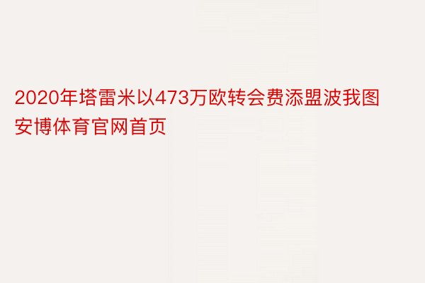 2020年塔雷米以473万欧转会费添盟波我图安博体育官网首页