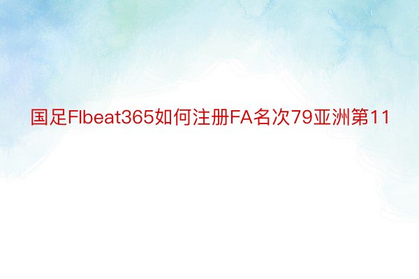 国足FIbeat365如何注册FA名次79亚洲第11