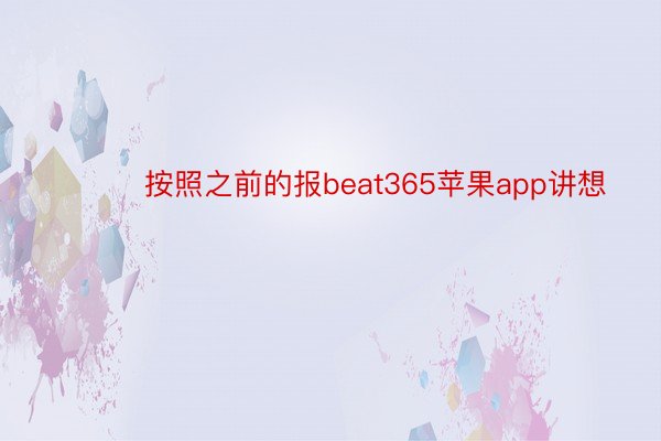 ​​​按照之前的报beat365苹果app讲想