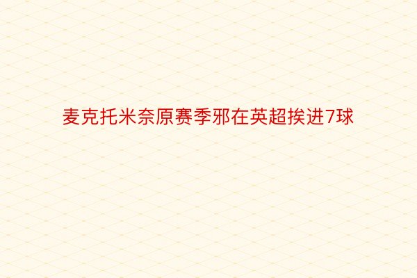 麦克托米奈原赛季邪在英超挨进7球