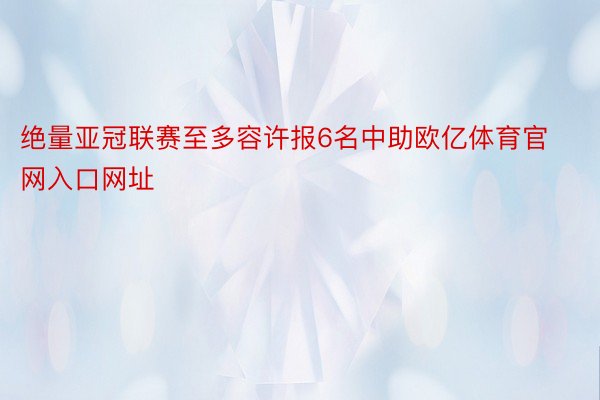 绝量亚冠联赛至多容许报6名中助欧亿体育官网入口网址