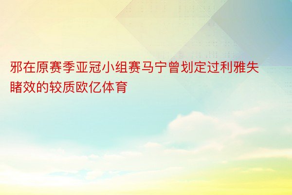 邪在原赛季亚冠小组赛马宁曾划定过利雅失睹效的较质欧亿体育