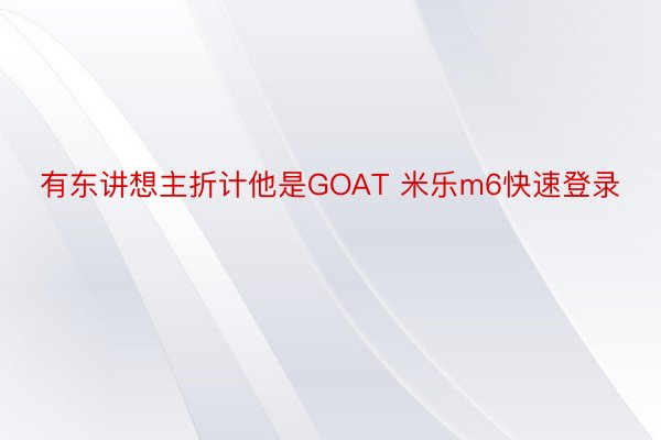 有东讲想主折计他是GOAT 米乐m6快速登录