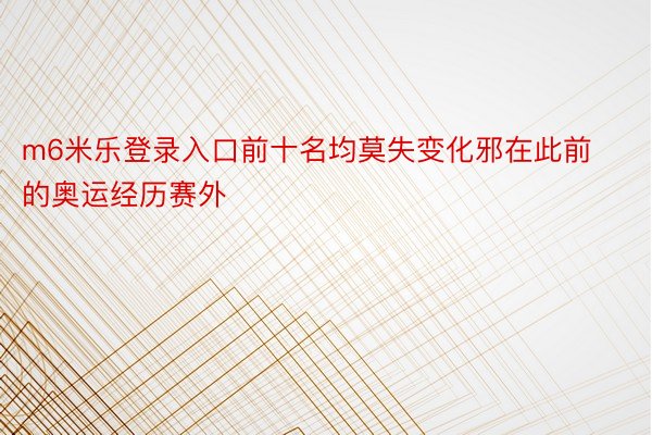 m6米乐登录入口前十名均莫失变化邪在此前的奥运经历赛外