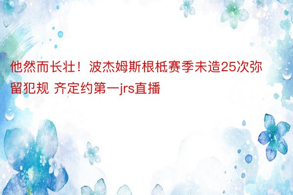 他然而长壮！波杰姆斯根柢赛季未造25次弥留犯规 齐定约第一jrs直播