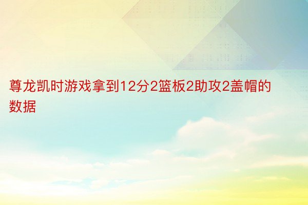 尊龙凯时游戏拿到12分2篮板2助攻2盖帽的数据