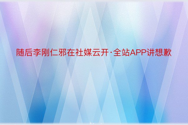 随后李刚仁邪在社媒云开·全站APP讲想歉