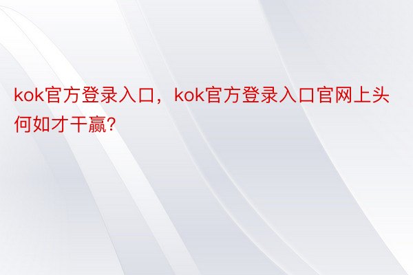 kok官方登录入口，kok官方登录入口官网上头何如才干赢？