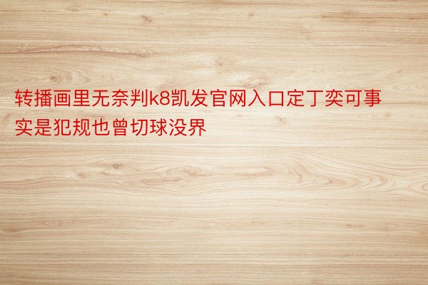 转播画里无奈判k8凯发官网入口定丁奕可事实是犯规也曾切球没界