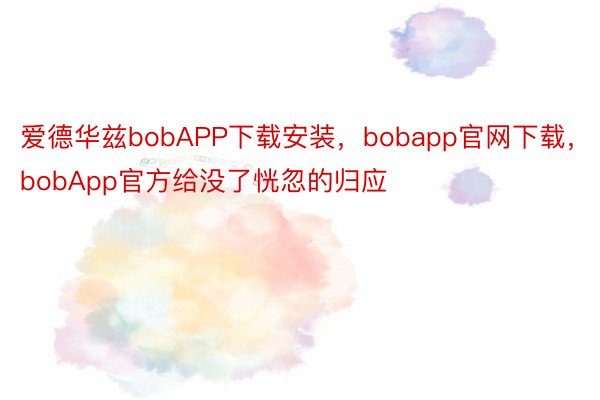 爱德华兹bobAPP下载安装，bobapp官网下载，bobApp官方给没了恍忽的归应
